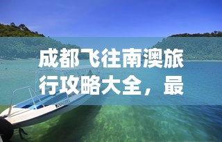 成都飞往南澳旅行攻略大全，最新信息一网打尽