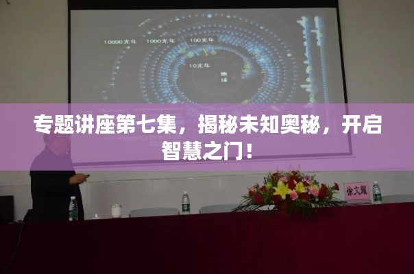 专题讲座第七集，揭秘未知奥秘，开启智慧之门！