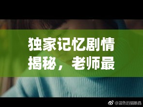 独家记忆剧情揭秘，老师最终归宿揭晓！