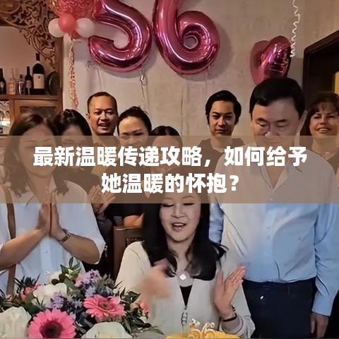 最新温暖传递攻略，如何给予她温暖的怀抱？