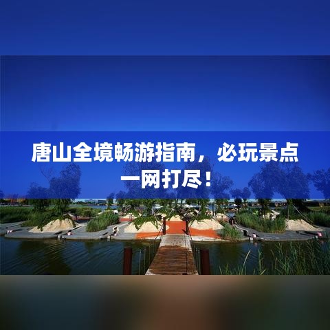 唐山全境畅游指南，必玩景点一网打尽！