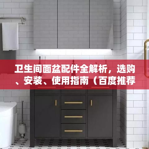 卫生间面盆配件全解析，选购、安装、使用指南（百度推荐）