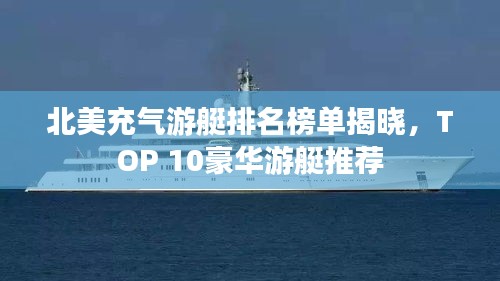 北美充气游艇排名榜单揭晓，TOP 10豪华游艇推荐