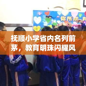 抚顺小学省内名列前茅，教育明珠闪耀风采