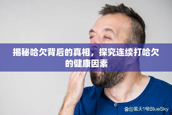 揭秘哈欠背后的真相，探究连续打哈欠的健康因素