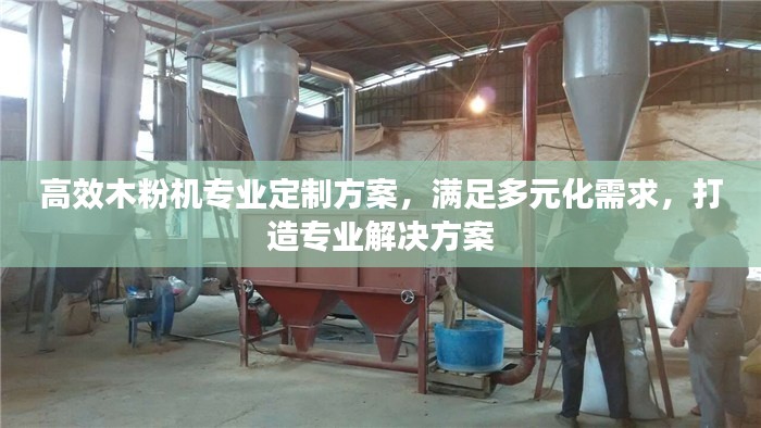 高效木粉机专业定制方案，满足多元化需求，打造专业解决方案