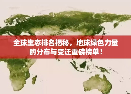 全球生态排名揭秘，地球绿色力量的分布与变迁重磅榜单！