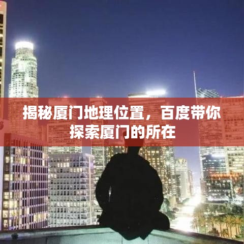 揭秘厦门地理位置，百度带你探索厦门的所在
