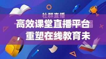 高效课堂直播平台，重塑在线教育未来之路