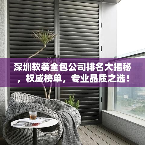 深圳软装全包公司排名大揭秘，权威榜单，专业品质之选！