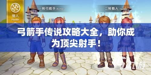 弓箭手传说攻略大全，助你成为顶尖射手！