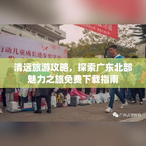 清远旅游攻略，探索广东北部魅力之旅免费下载指南