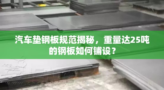 汽车垫钢板规范揭秘，重量达25吨的钢板如何铺设？