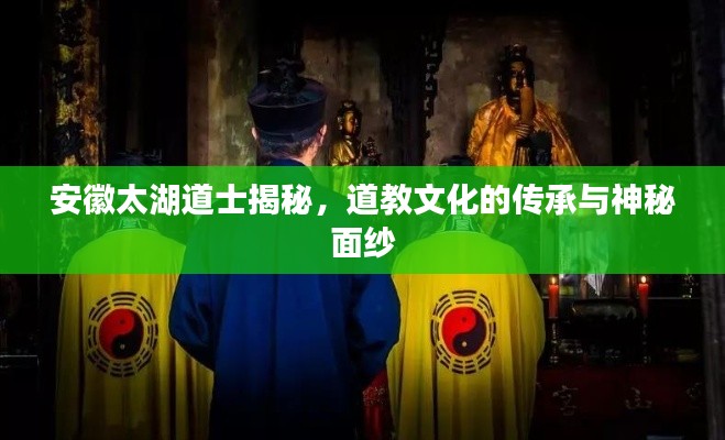 安徽太湖道士揭秘，道教文化的传承与神秘面纱