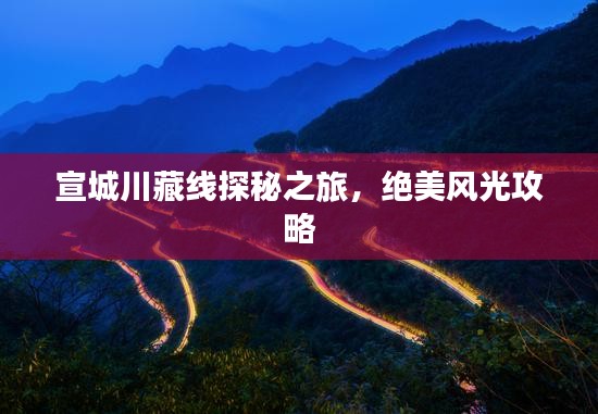 宣城川藏线探秘之旅，绝美风光攻略