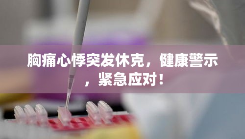 胸痛心悸突发休克，健康警示，紧急应对！