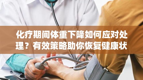 化疗期间体重下降如何应对处理？有效策略助你恢复健康状态！