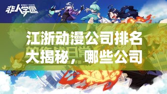 江浙动漫公司排名大揭秘，哪些公司独占鳌头？