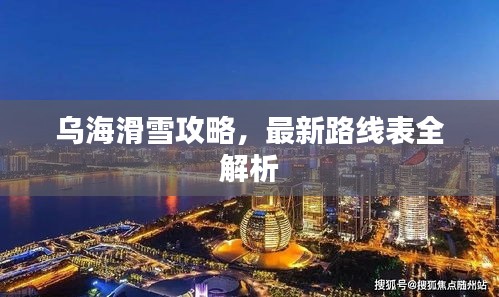 乌海滑雪攻略，最新路线表全解析
