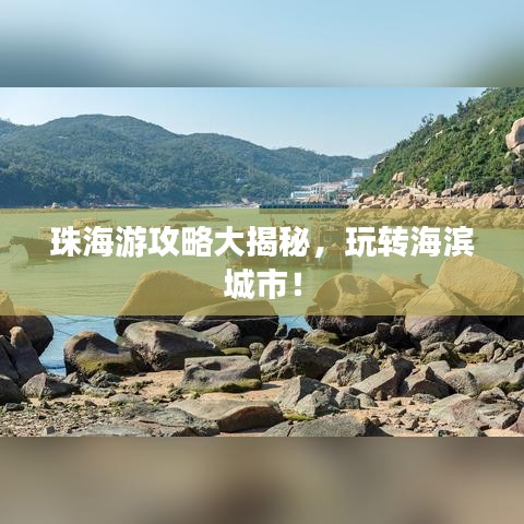 珠海游攻略大揭秘，玩转海滨城市！