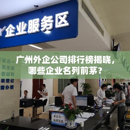 广州外企公司排行榜揭晓，哪些企业名列前茅？