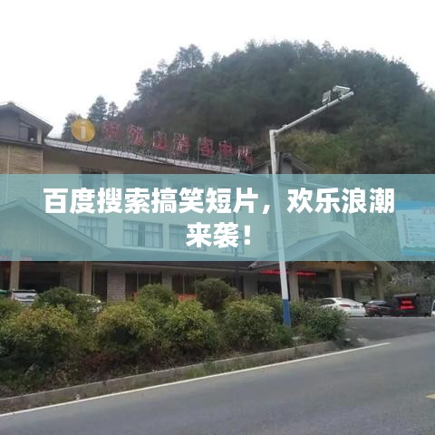 百度搜索搞笑短片，欢乐浪潮来袭！