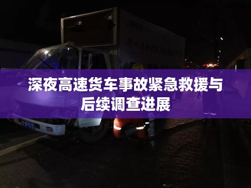深夜高速货车事故紧急救援与后续调查进展