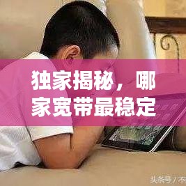 独家揭秘，哪家宽带最稳定不掉线？断网不再困扰！