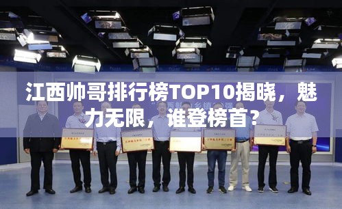 江西帅哥排行榜TOP10揭晓，魅力无限，谁登榜首？