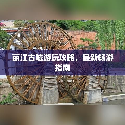 丽江古城游玩攻略，最新畅游指南