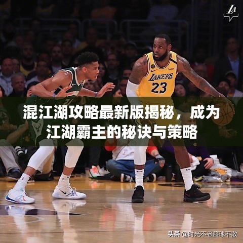 混江湖攻略最新版揭秘，成为江湖霸主的秘诀与策略
