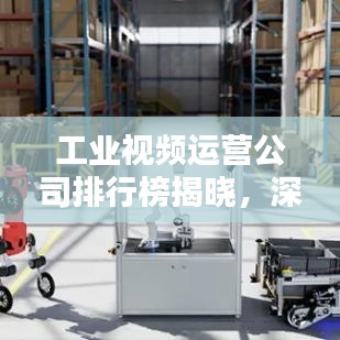 工业视频运营公司排行榜揭晓，深度解析影响力与排名趋势