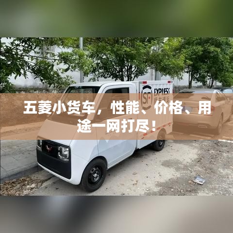 五菱小货车，性能、价格、用途一网打尽！
