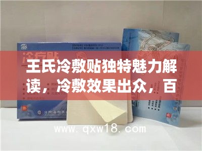 王氏冷敷贴独特魅力解读，冷敷效果出众，百度热推！