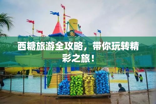 西糖旅游全攻略，带你玩转精彩之旅！
