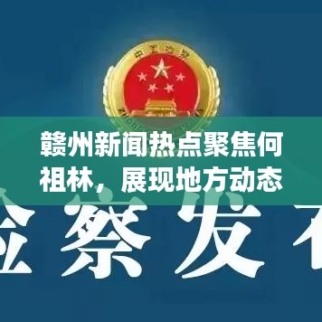 赣州新闻热点聚焦何祖林，展现地方动态与人物风采