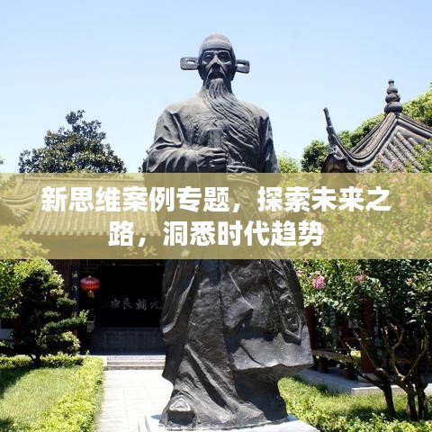 新思维案例专题，探索未来之路，洞悉时代趋势