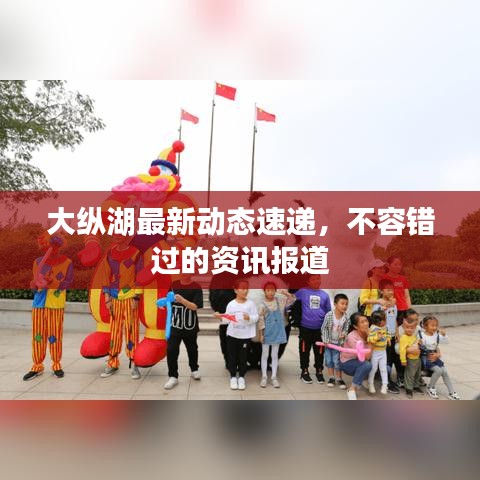 大纵湖最新动态速递，不容错过的资讯报道