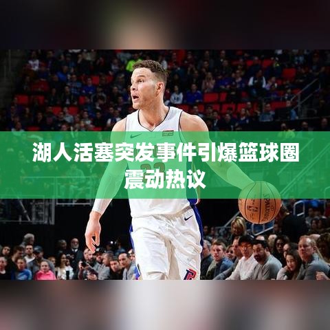 湖人活塞突发事件引爆篮球圈震动热议