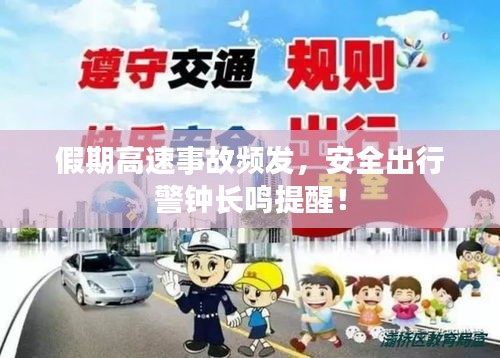 假期高速事故频发，安全出行警钟长鸣提醒！