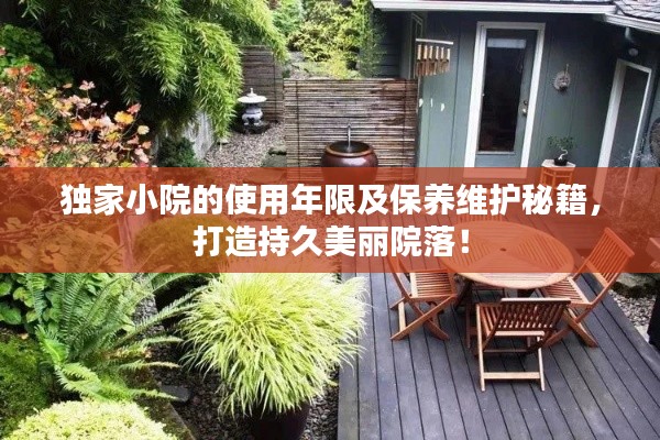 独家小院的使用年限及保养维护秘籍，打造持久美丽院落！
