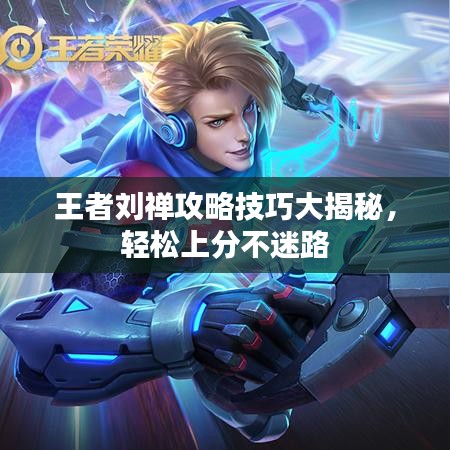 王者刘禅攻略技巧大揭秘，轻松上分不迷路