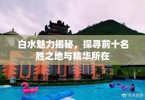 白水魅力揭秘，探寻前十名胜之地与精华所在