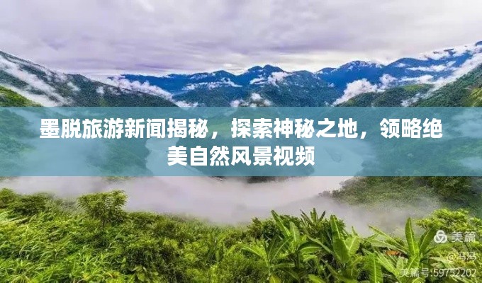 墨脱旅游新闻揭秘，探索神秘之地，领略绝美自然风景视频
