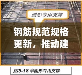 钢筋规范规格更新，推动建筑行业迈向新发展的强大引擎