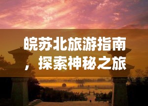 皖苏北旅游指南，探索神秘之旅的绝佳攻略！