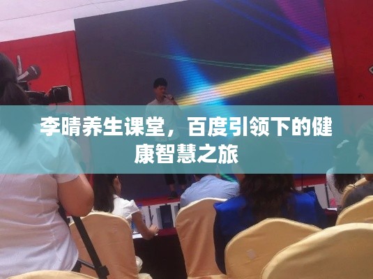 李晴养生课堂，百度引领下的健康智慧之旅