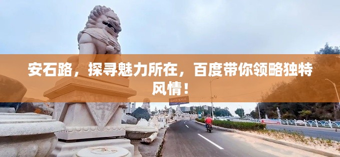 安石路，探寻魅力所在，百度带你领略独特风情！