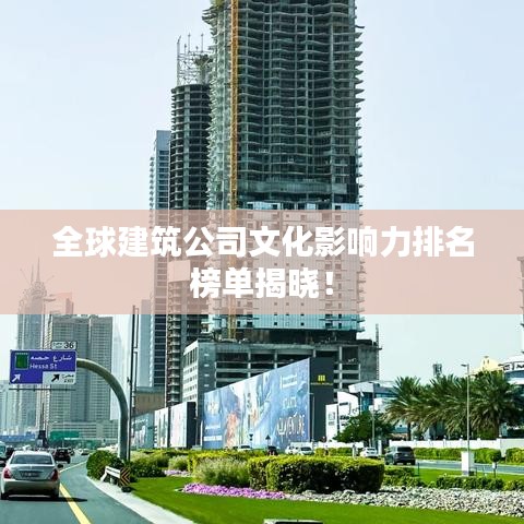 全球建筑公司文化影响力排名榜单揭晓！