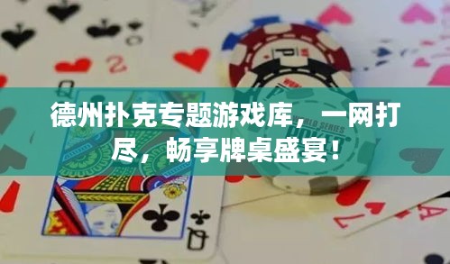 德州扑克专题游戏库，一网打尽，畅享牌桌盛宴！